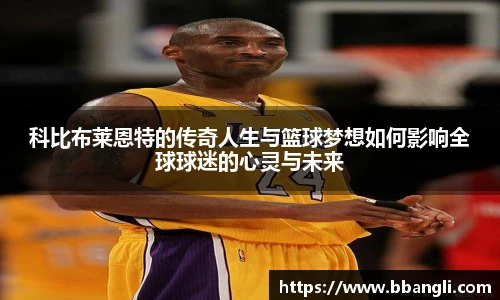 科比布莱恩特的传奇人生与篮球梦想如何影响全球球迷的心灵与未来