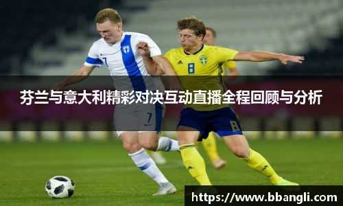 芬兰与意大利精彩对决互动直播全程回顾与分析