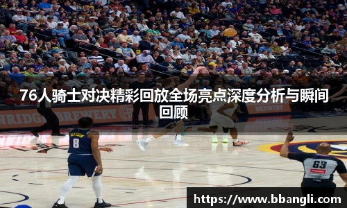 76人骑士对决精彩回放全场亮点深度分析与瞬间回顾