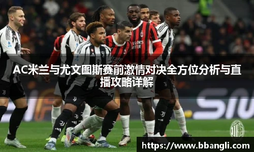 AC米兰与尤文图斯赛前激情对决全方位分析与直播攻略详解