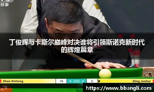 yy易游丁俊晖与卡斯尔巅峰对决谁将引领斯诺克新时代的辉煌篇章